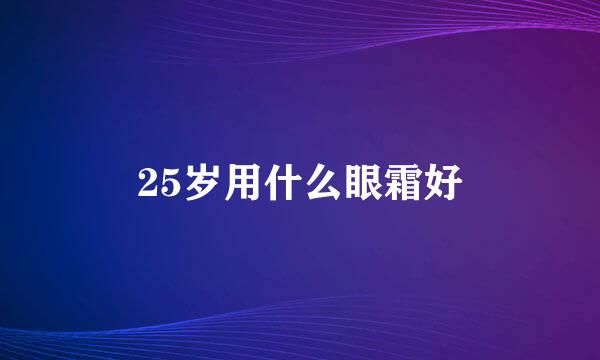 25岁用什么眼霜好