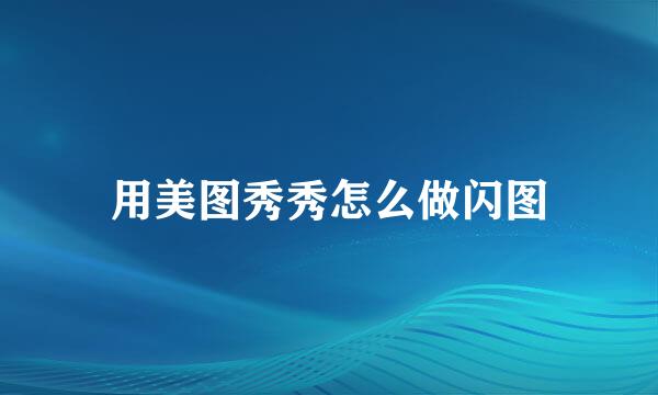用美图秀秀怎么做闪图