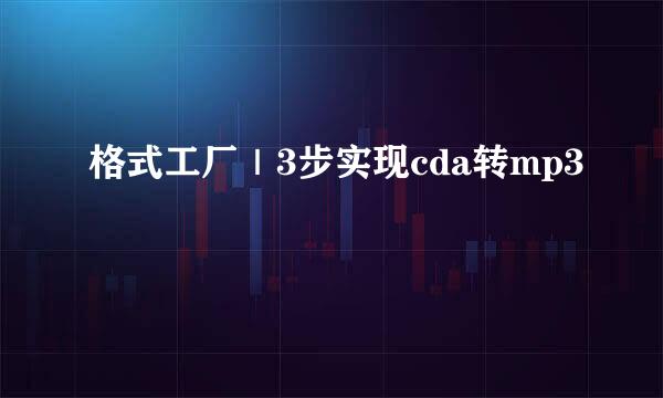 格式工厂｜3步实现cda转mp3