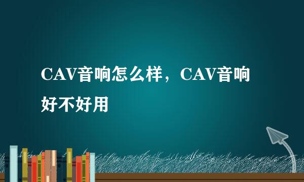 CAV音响怎么样，CAV音响好不好用