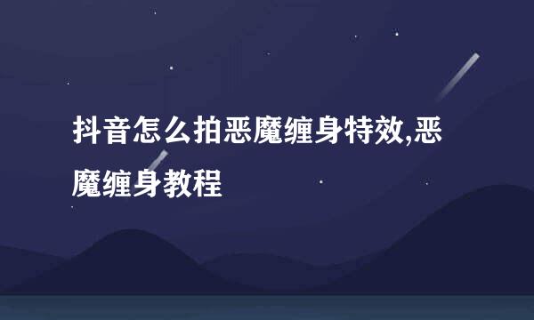抖音怎么拍恶魔缠身特效,恶魔缠身教程