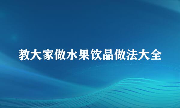 教大家做水果饮品做法大全