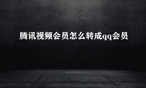 腾讯视频会员怎么转成qq会员