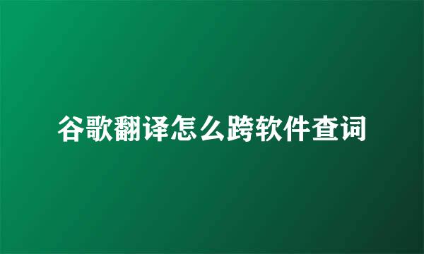 谷歌翻译怎么跨软件查词