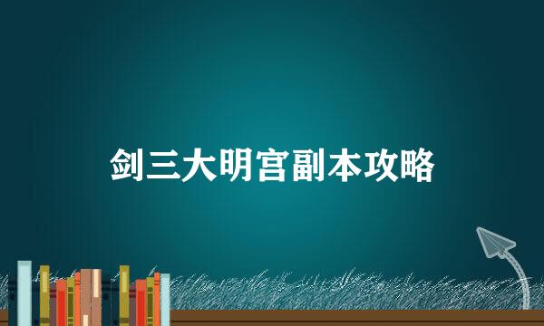 剑三大明宫副本攻略