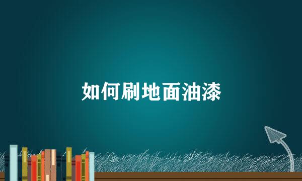 如何刷地面油漆