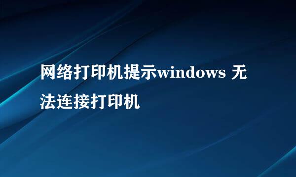 网络打印机提示windows 无法连接打印机