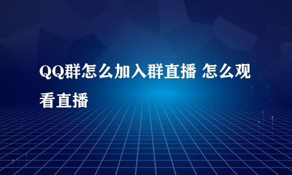QQ群怎么加入群直播 怎么观看直播