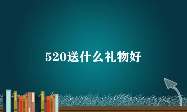 520送什么礼物好
