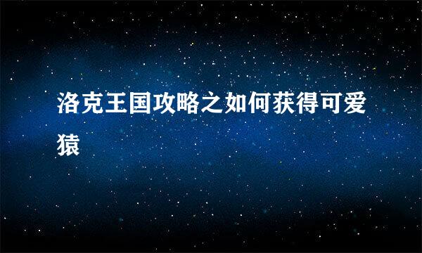洛克王国攻略之如何获得可爱猿