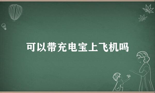 可以带充电宝上飞机吗