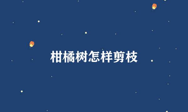 柑橘树怎样剪枝