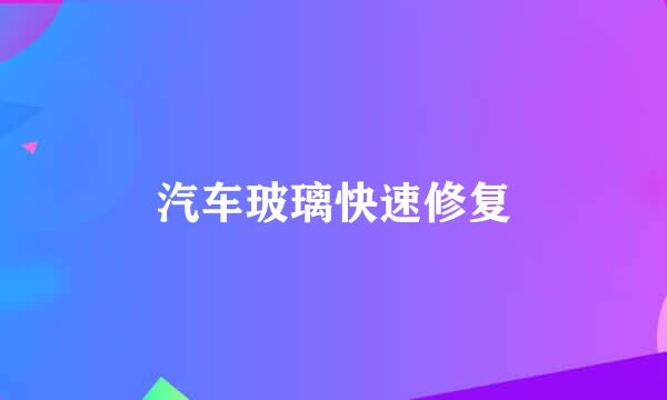 汽车玻璃快速修复