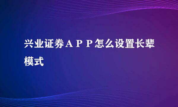 兴业证券ＡＰＰ怎么设置长辈模式