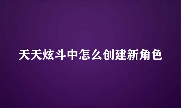 天天炫斗中怎么创建新角色