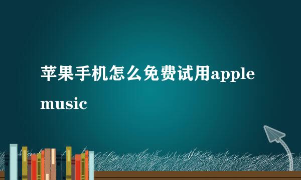 苹果手机怎么免费试用apple music