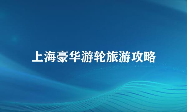 上海豪华游轮旅游攻略