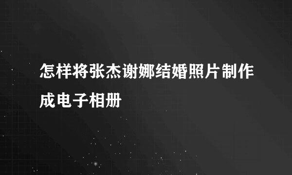 怎样将张杰谢娜结婚照片制作成电子相册