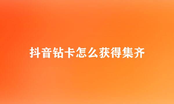 抖音钻卡怎么获得集齐