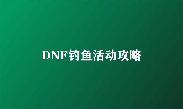 DNF钓鱼活动攻略