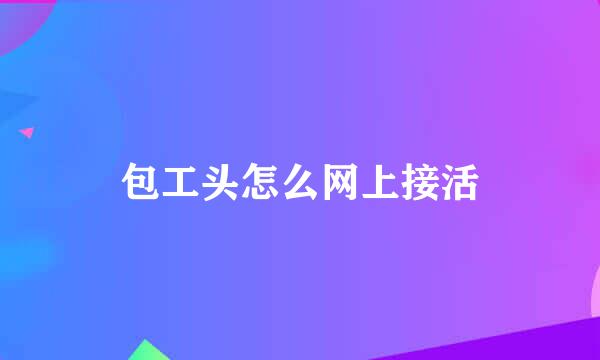 包工头怎么网上接活