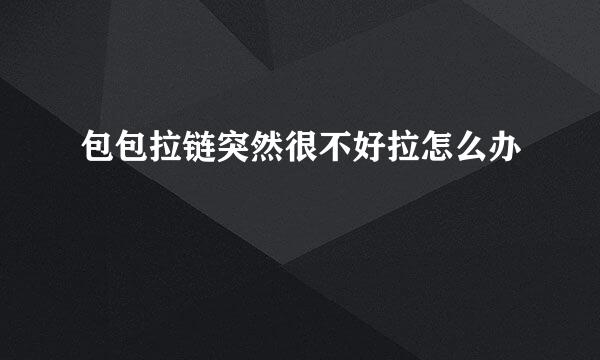 包包拉链突然很不好拉怎么办