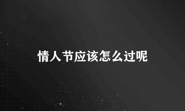 情人节应该怎么过呢