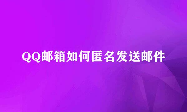 QQ邮箱如何匿名发送邮件