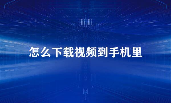 怎么下载视频到手机里