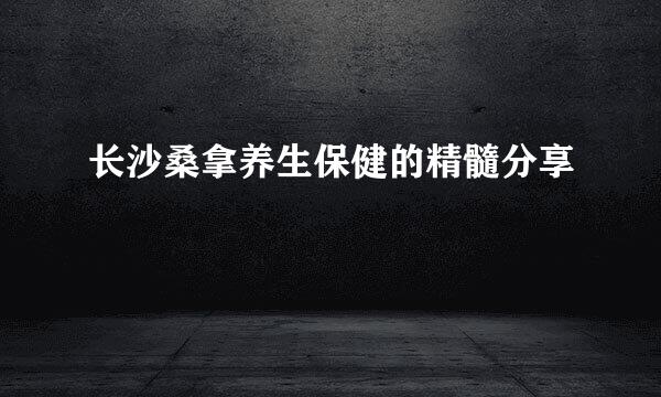 长沙桑拿养生保健的精髓分享