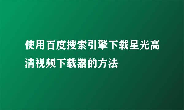使用百度搜索引擎下载星光高清视频下载器的方法