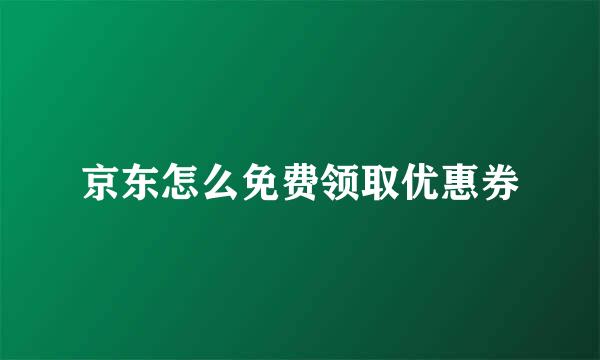 京东怎么免费领取优惠券