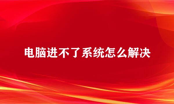 电脑进不了系统怎么解决