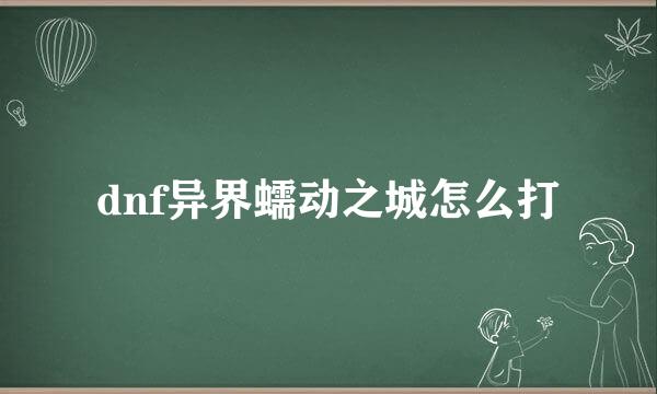 dnf异界蠕动之城怎么打