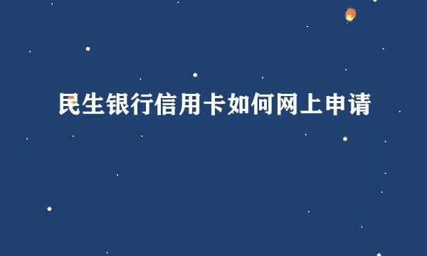 民生银行信用卡如何网上申请