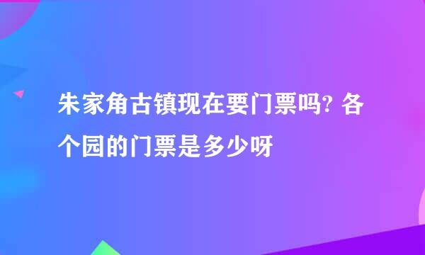朱家角古镇现在要门票吗? 各个园的门票是多少呀