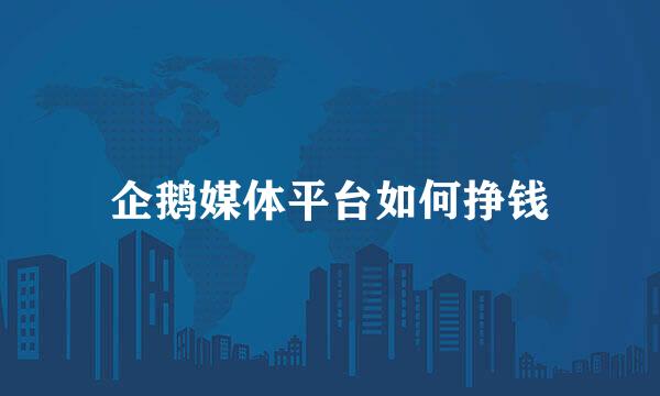 企鹅媒体平台如何挣钱