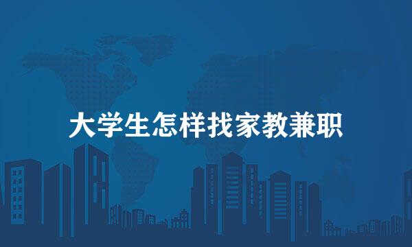 大学生怎样找家教兼职