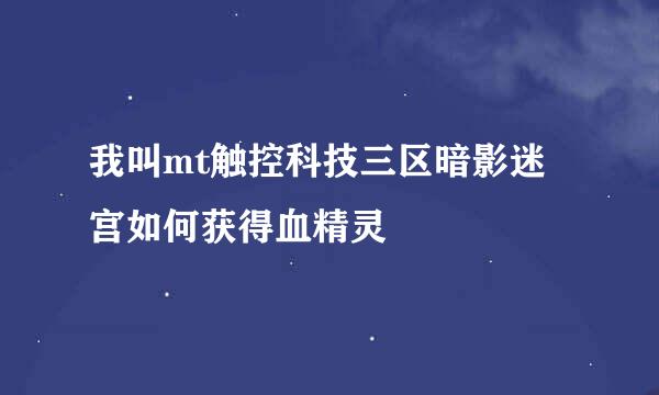 我叫mt触控科技三区暗影迷宫如何获得血精灵