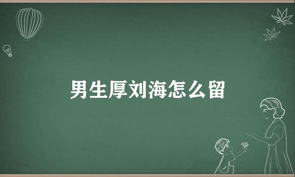 男生厚刘海怎么留