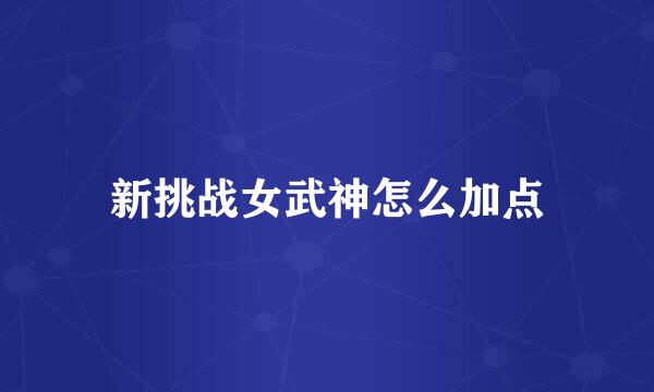 新挑战女武神怎么加点