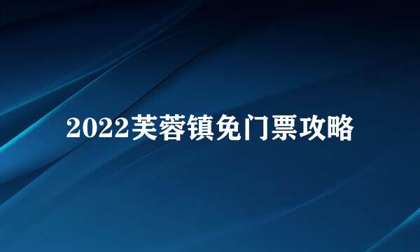 2022芙蓉镇免门票攻略