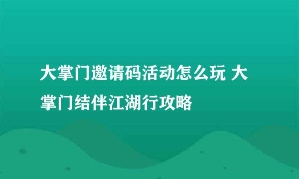 大掌门邀请码活动怎么玩 大掌门结伴江湖行攻略