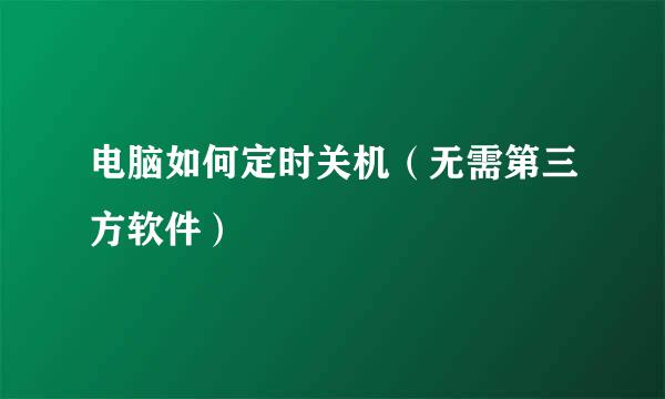 电脑如何定时关机（无需第三方软件）