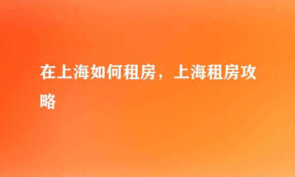在上海如何租房，上海租房攻略