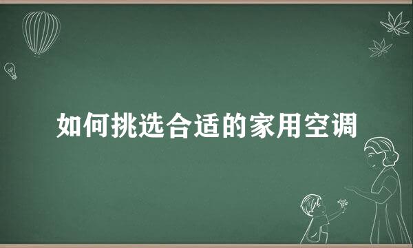 如何挑选合适的家用空调