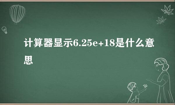 计算器显示6.25e+18是什么意思