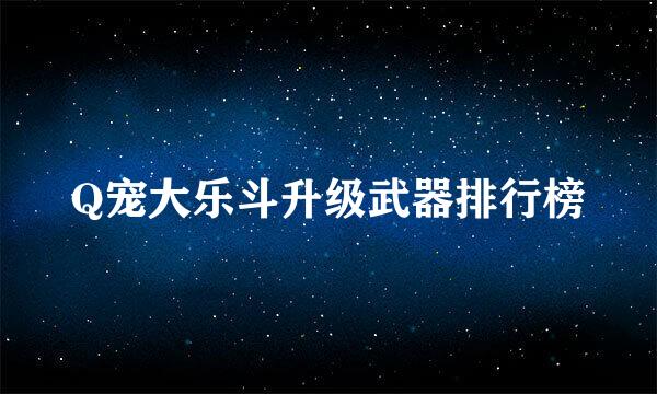 Q宠大乐斗升级武器排行榜