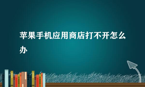 苹果手机应用商店打不开怎么办