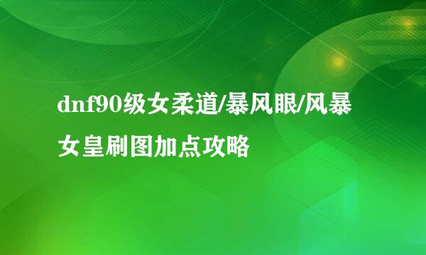 dnf90级女柔道/暴风眼/风暴女皇刷图加点攻略
